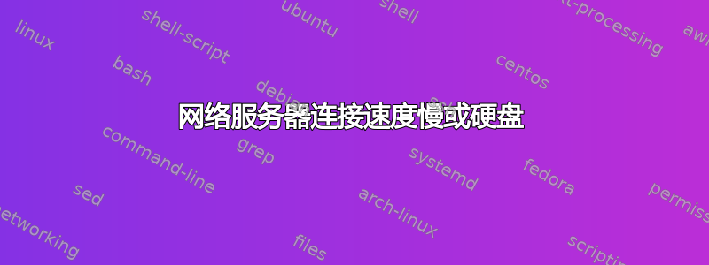 网络服务器连接速度慢或硬盘