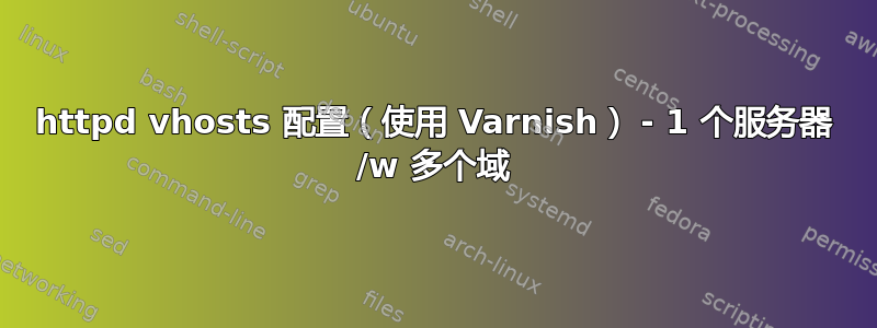 httpd vhosts 配置（使用 Varnish） - 1 个服务器 /w 多个域