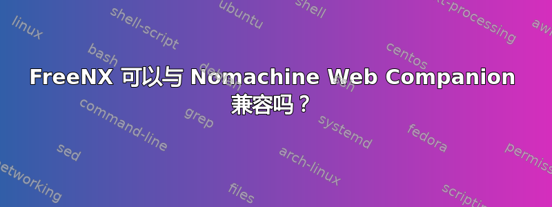 FreeNX 可以与 Nomachine Web Companion 兼容吗？