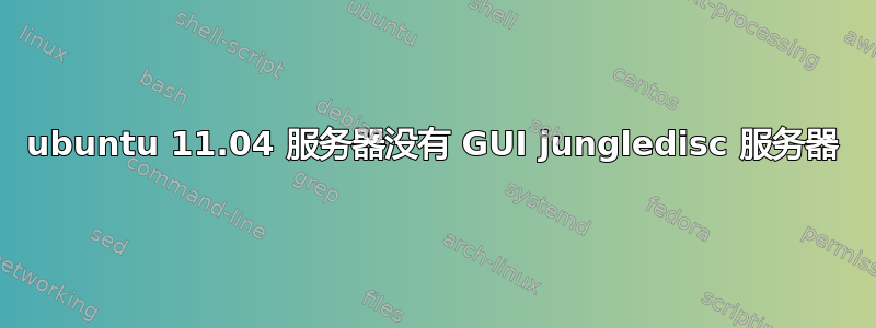 ubuntu 11.04 服务器没有 GUI jungledisc 服务器