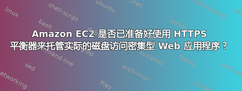 Amazon EC2 是否已准备好使用 HTTPS 平衡器来托管实际的磁盘访问密集型 Web 应用程序？