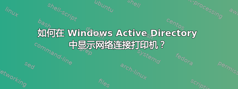 如何在 Windows Active Directory 中显示网络连接打印机？