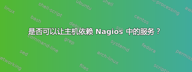 是否可以让主机依赖 Nagios 中的服务？