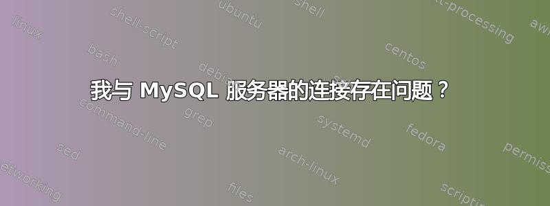 我与 MySQL 服务器的连接存在问题？