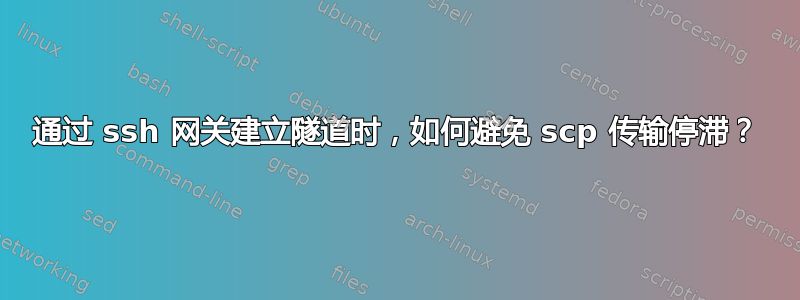 通过 ssh 网关建立隧道时，如何避免 scp 传输停滞？