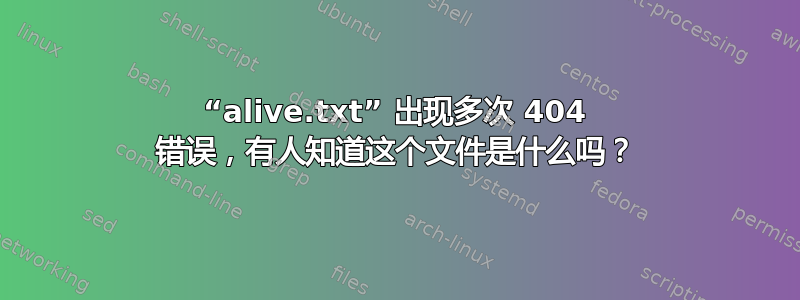 “alive.txt” 出现多次 404 错误，有人知道这个文件是什么吗？