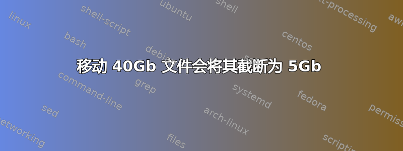 移动 40Gb 文件会将其截断为 5Gb