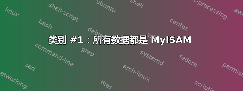 类别 #1：所有数据都是 MyISAM