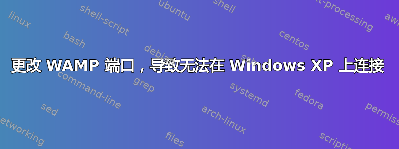 更改 WAMP 端口，导致无法在 Windows XP 上连接