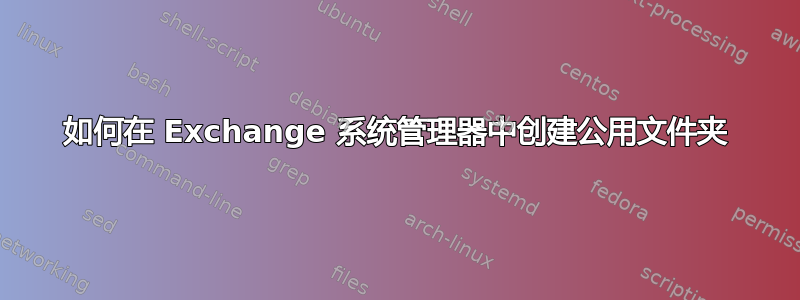 如何在 Exchange 系统管理器中创建公用文件夹