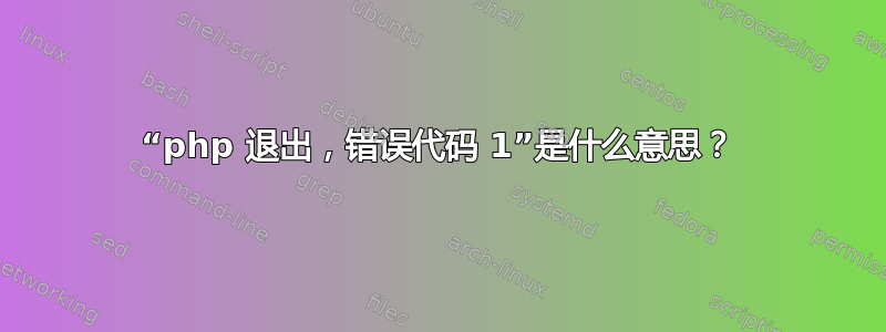 “php 退出，错误代码 1”是什么意思？