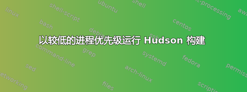 以较低的进程优先级运行 Hudson 构建