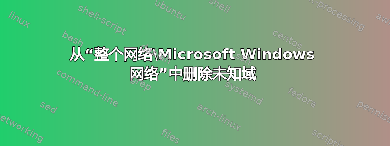 从“整个网络\Microsoft Windows 网络”中删除未知域