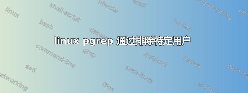 linux pgrep 通过排除特定用户