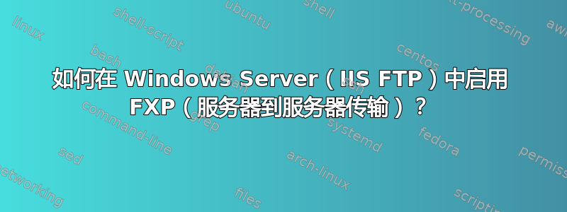 如何在 Windows Server（IIS FTP）中启用 FXP（服务器到服务器传输）？