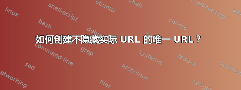 如何创建不隐藏实际 URL 的唯一 URL？