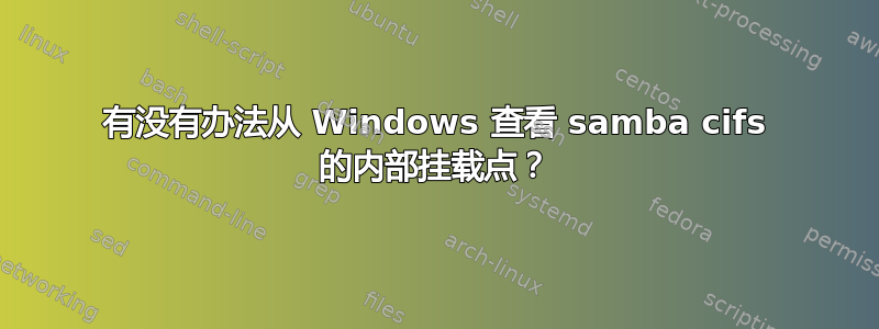 有没有办法从 Windows 查看 samba cifs 的内部挂载点？