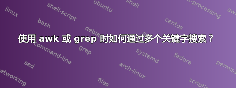 使用 awk 或 grep 时如何通过多个关键字搜索？