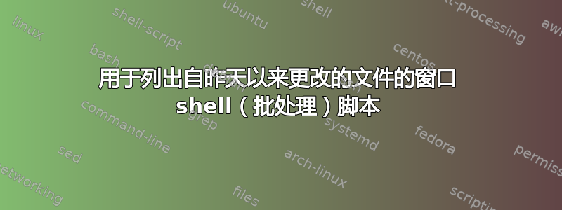 用于列出自昨天以来更改的文件的窗口 shell（批处理）脚本