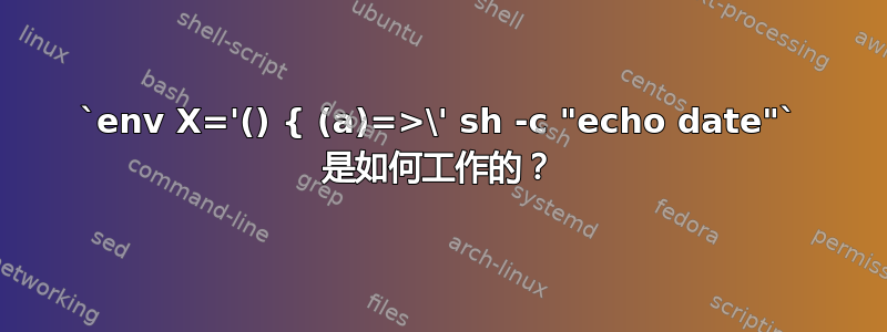 `env X='() { (a)=>\' sh -c "echo date"` 是如何工作的？