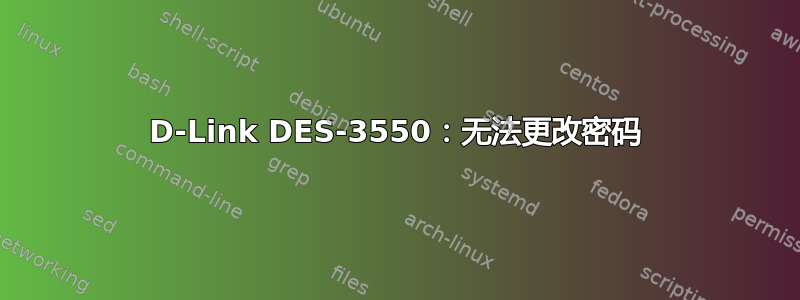 D-Link DES-3550：无法更改密码