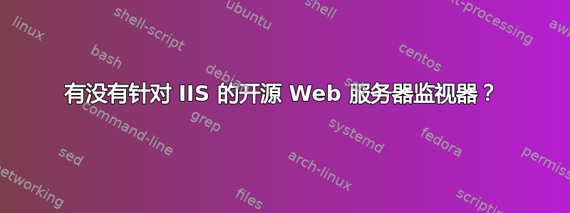 有没有针对 IIS 的开源 Web 服务器监视器？