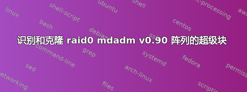 识别和克隆 raid0 mdadm v0.90 阵列的超级块