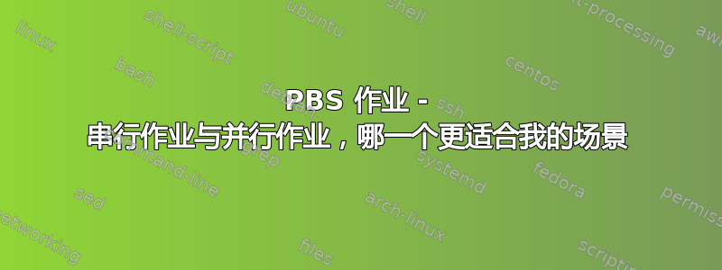 PBS 作业 - 串行作业与并行作业，哪一个更适合我的场景