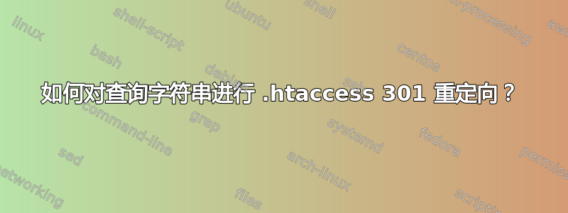 如何对查询字符串进行 .htaccess 301 重定向？