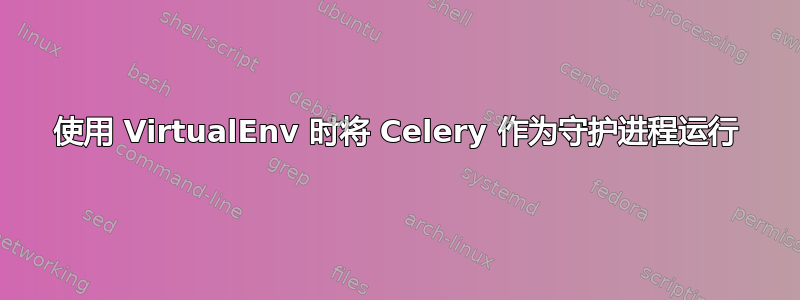 使用 VirtualEnv 时将 Celery 作为守护进程运行