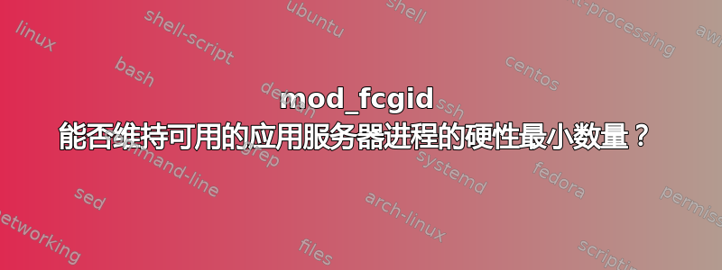 mod_fcgid 能否维持可用的应用服务器进程的硬性最小数量？