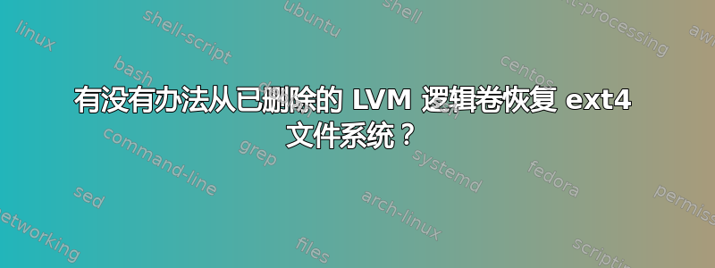 有没有办法从已删除的 LVM 逻辑卷恢复 ext4 文件系统？