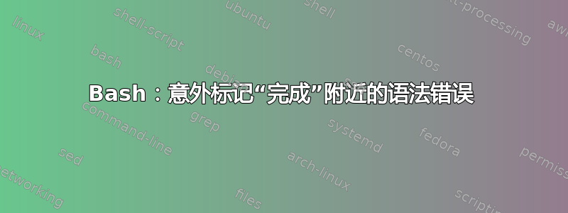 Bash：意外标记“完成”附近的语法错误