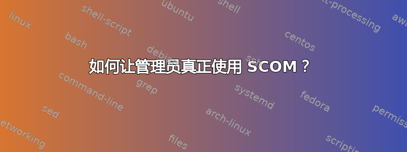 如何让管理员真正使用 SCOM？