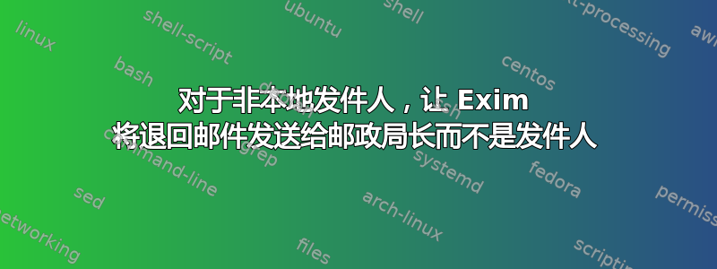 对于非本地发件人，让 Exim 将退回邮件发送给邮政局长而不是发件人