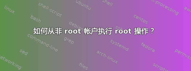 如何从非 root 帐户执行 root 操作？