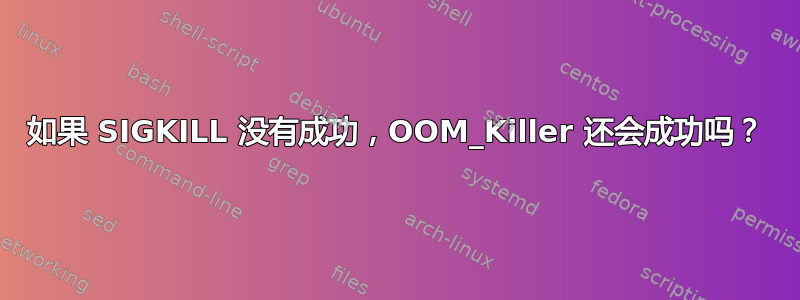 如果 SIGKILL 没有成功，OOM_Killer 还会成功吗？