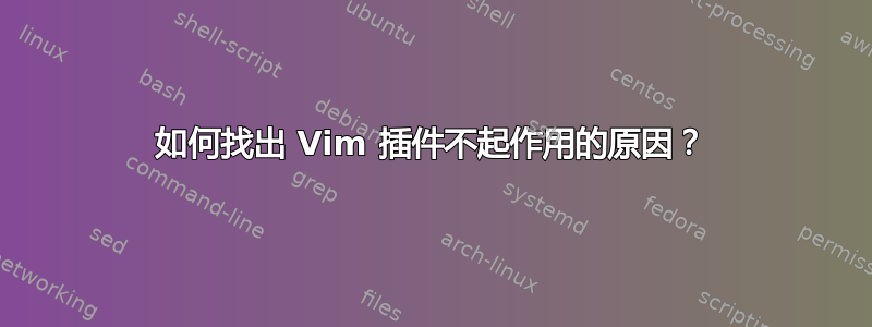 如何找出 Vim 插件不起作用的原因？