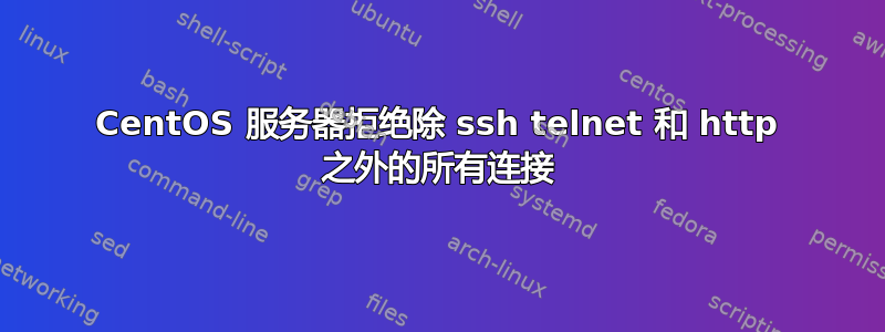 CentOS 服务器拒绝除 ssh telnet 和 http 之外的所有连接