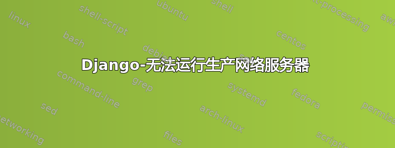 Django-无法运行生产网络服务器