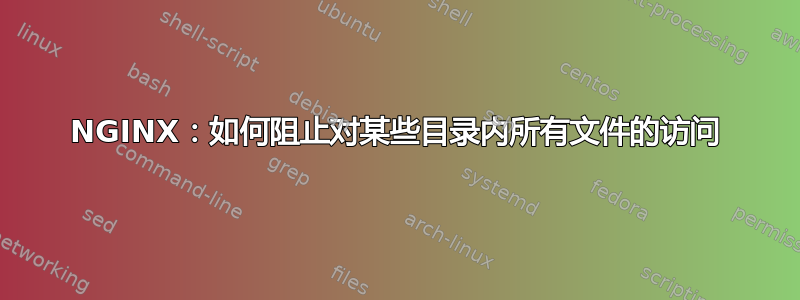 NGINX：如何阻止对某些目录内所有文件的访问