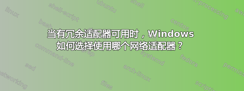 当有冗余适配器可用时，Windows 如何选择使用哪个网络适配器？