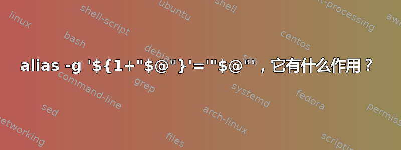 alias -g '${1+"$@"}'='"$@"'，它有什么作用？