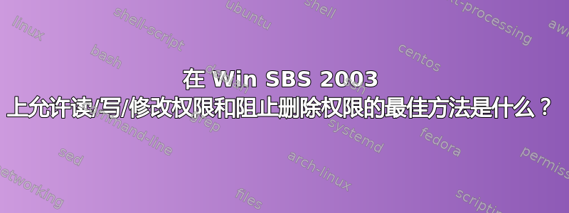 在 Win SBS 2003 上允许读/写/修改权限和阻止删除权限的最佳方法是什么？