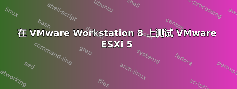 在 VMware Workstation 8 上测试 VMware ESXi 5