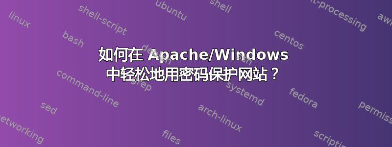 如何在 Apache/Windows 中轻松地用密码保护网站？