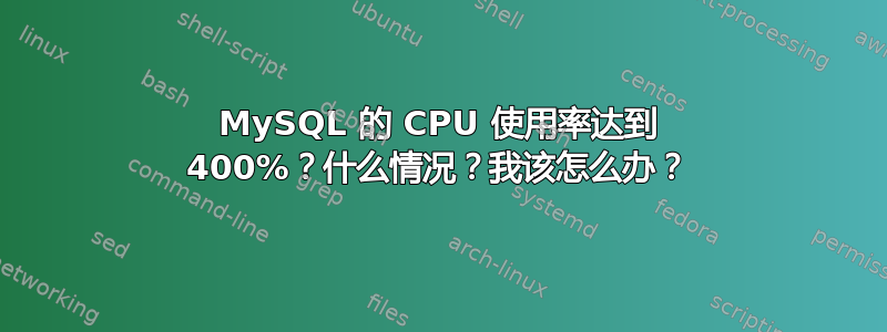 MySQL 的 CPU 使用率达到 400%？什么情况？我该怎么办？