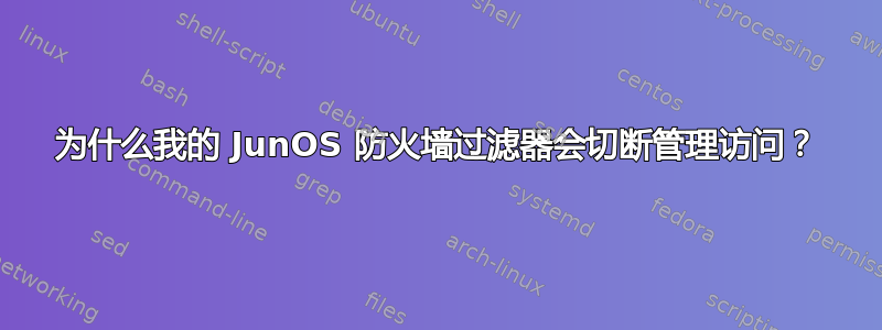 为什么我的 JunOS 防火墙过​​滤器会切断管理访问？