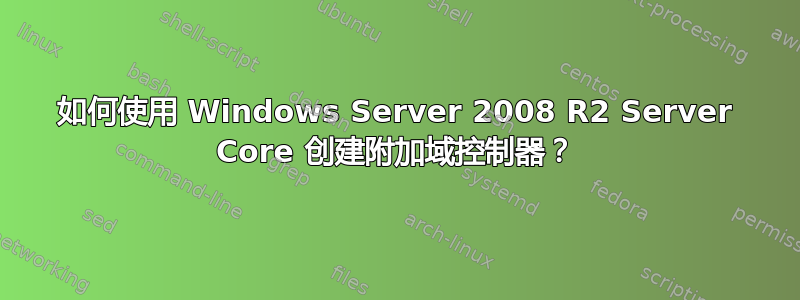 如何使用 Windows Server 2008 R2 Server Core 创建附加域控制器？