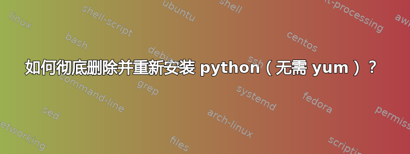 如何彻底删除并重新安装 python（无需 yum）？